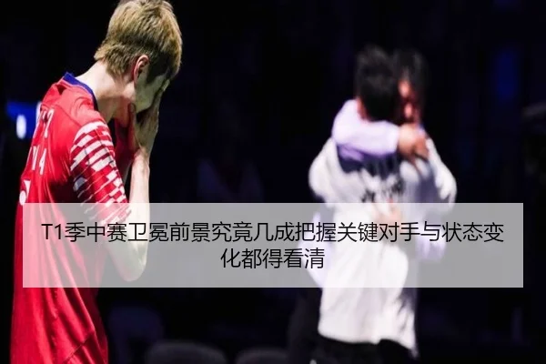T1季中赛卫冕前景究竟几成把握关键对手与状态变化都得看清 | c7ent
